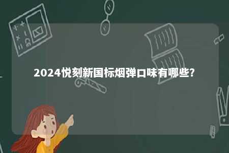 2024悦刻新国标烟弹口味有哪些
？ 